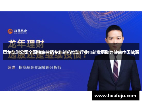 尊龙凯时公司全国独家控销专利新药推动行业创新发展助力健康中国战略